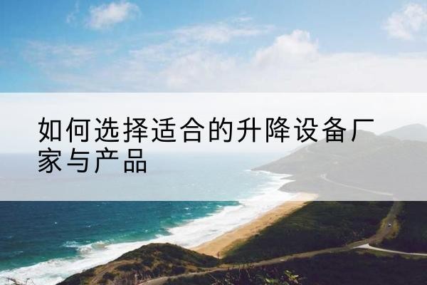 溪湖电动升降平台厂家-如何选择适合的升降设备厂家与产品