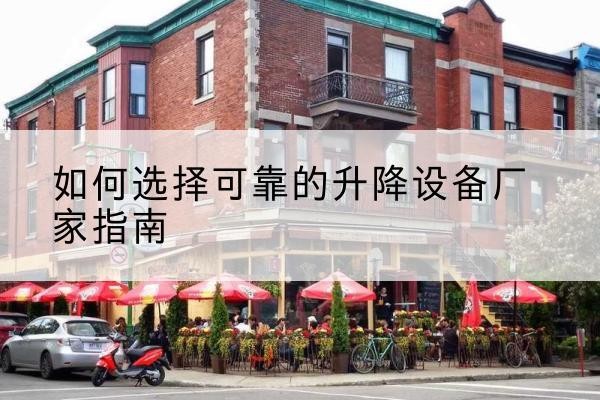 溪湖电动升降机厂家-如何选择可靠的升降设备厂家指南