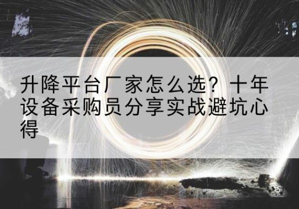 溪湖升降平台厂家-怎么选？十年设备采购员分享实战避坑心得