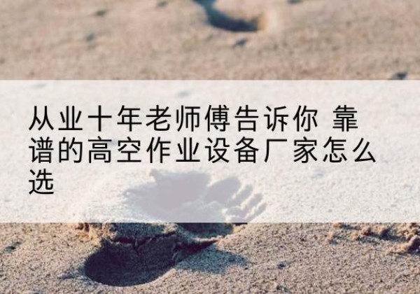 溪湖高空作业升降机厂家推荐-从业十年老师傅告诉你 靠谱的高空作业设备厂家怎么选