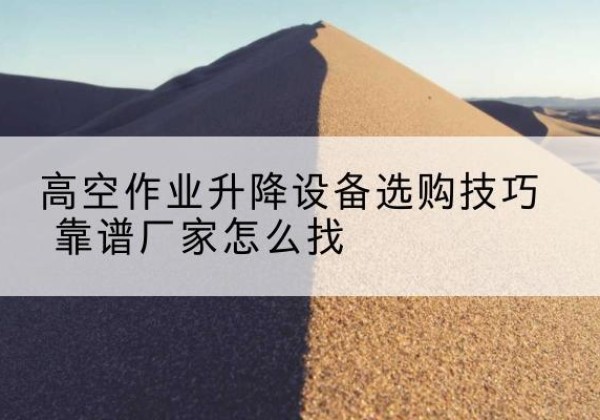 溪湖电动升降平台厂家推荐-高空作业升降设备选购技巧 靠谱厂家怎么找