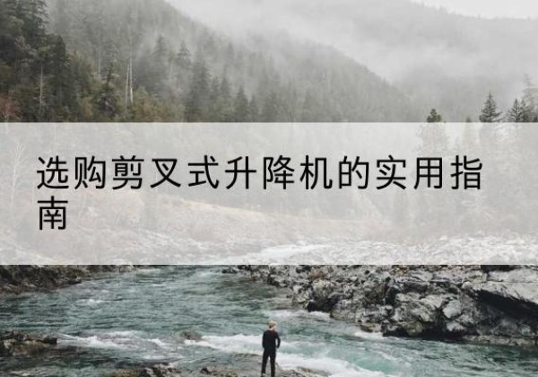 溪湖剪叉式升降机怎么选-选购剪叉式升降机的实用指南