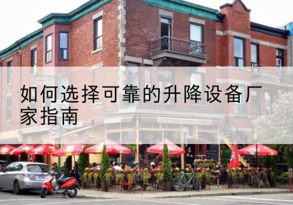 溪湖电动升降机厂家-如何选择可靠的升降设备厂家指南